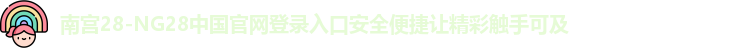 南宫28-NG28中国官网登录入口安全便捷让精彩触手可及